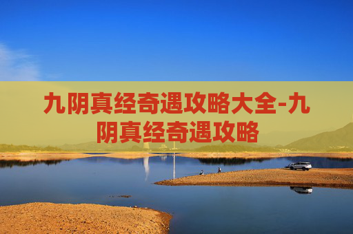 九阴真经奇遇攻略大全-九阴真经奇遇攻略 九阴真经奇遇攻略大全-九阴真经奇遇攻略