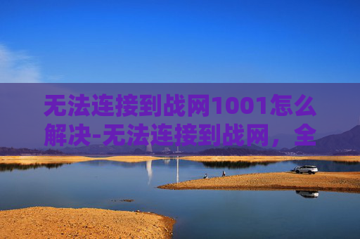 无法连接到战网1001怎么解决-无法连接到战网,全面诊断与解决策略 无法连接到战网1001怎么解决-无法连接到战网,全面诊断与解决策略