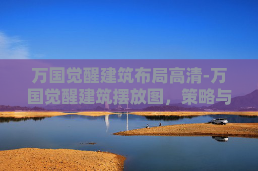 万国觉醒建筑布局高清-万国觉醒建筑摆放图，策略与艺术的完美结合