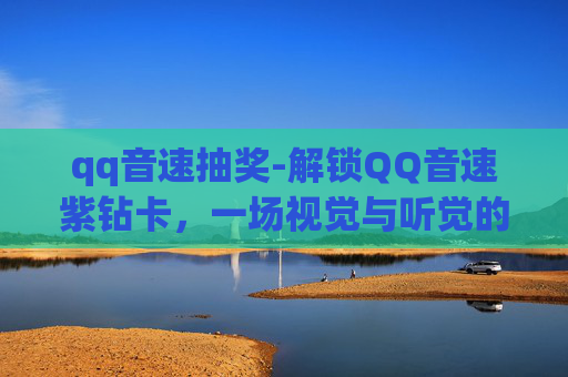 qq音速抽奖-解锁QQ音速紫钻卡,一场视觉与听觉的盛宴 qq音速抽奖-解锁QQ音速紫钻卡,一场视觉与听觉的盛宴
