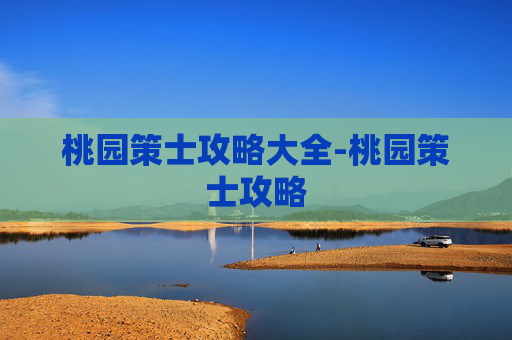 桃园策士攻略大全-桃园策士攻略 桃园策士攻略大全-桃园策士攻略
