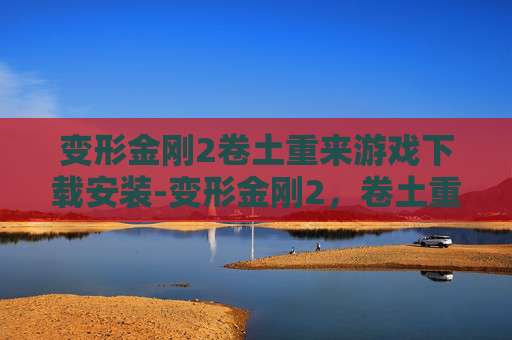 变形金刚2卷土重来游戏下载安装-变形金刚2，卷土重来游戏下载指南