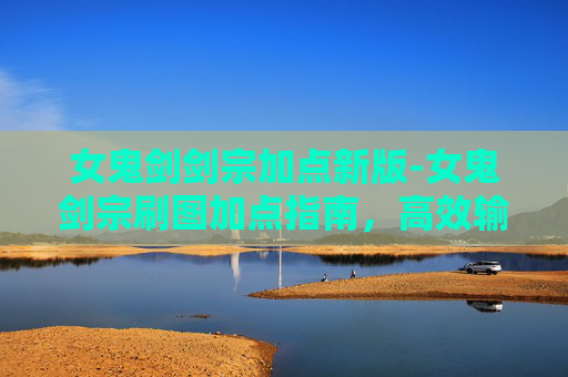女鬼剑剑宗加点新版-女鬼剑宗刷图加点指南,高效输出与生存技巧 女鬼剑剑宗加点新版-女鬼剑宗刷图加点指南,高效输出与生存技巧