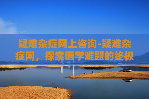 疑难杂症网上咨询-疑难杂症网，探索医学难题的终极解答