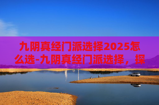 九阴真经门派选择2025怎么选-九阴真经门派选择,探索武学之路的奥秘