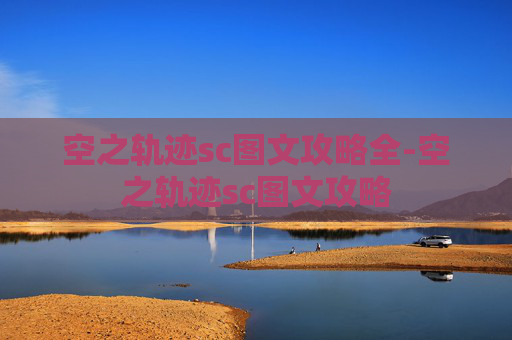 空之轨迹sc图文攻略全-空之轨迹sc图文攻略 空之轨迹sc图文攻略全-空之轨迹sc图文攻略