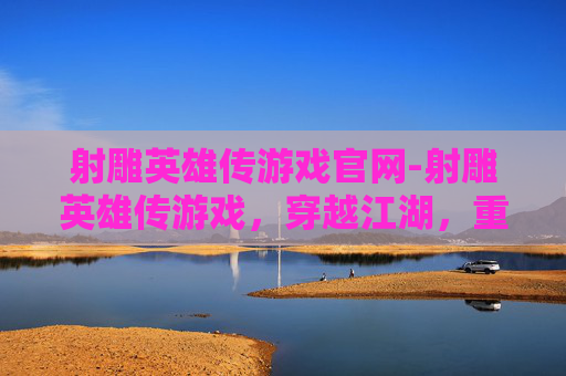 射雕英雄传游戏官网-射雕英雄传游戏,穿越江湖,重温经典武侠梦 射雕英雄传游戏官网-射雕英雄传游戏,穿越江湖,重温经典武侠梦