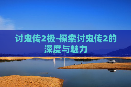 讨鬼传2极-探索讨鬼传2的深度与魅力
