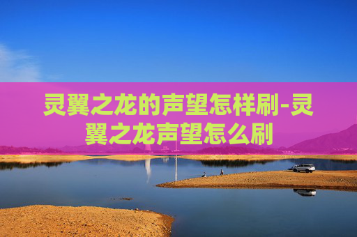 灵翼之龙的声望怎样刷-灵翼之龙声望怎么刷