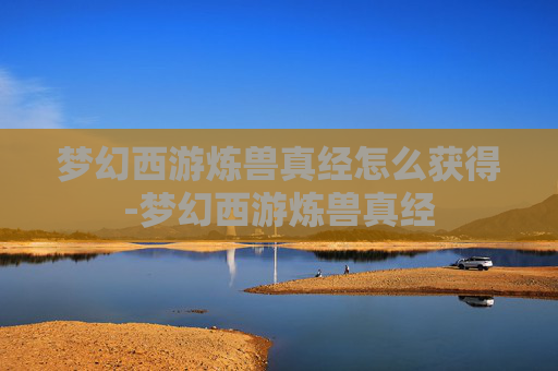 梦幻西游炼兽真经怎么获得-梦幻西游炼兽真经