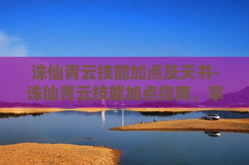 诛仙青云技能加点及天书-诛仙青云技能加点指南，掌握青云之路