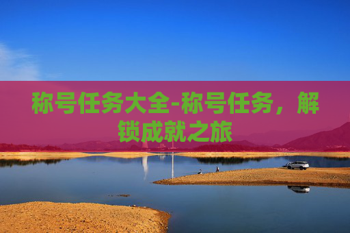 称号任务大全-称号任务,解锁成就之旅 称号任务大全-称号任务,解锁成就之旅