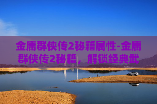 金庸群侠传2秘籍属性-金庸群侠传2秘籍,解锁经典武侠世界的秘密 金庸群侠传2秘籍属性-金庸群侠传2秘籍,解锁经典武侠世界的秘密