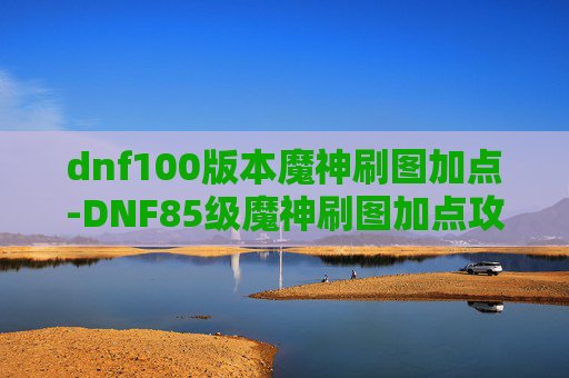 dnf100版本魔神刷图加点-DNF85级魔神刷图加点攻略