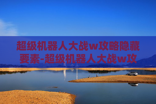超级机器人大战w攻略隐藏要素-超级机器人大战w攻略 超级机器人大战w攻略隐藏要素-超级机器人大战w攻略