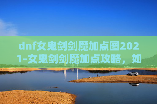 dnf女鬼剑剑魔加点图2021-女鬼剑剑魔加点攻略，如何打造最强剑魂