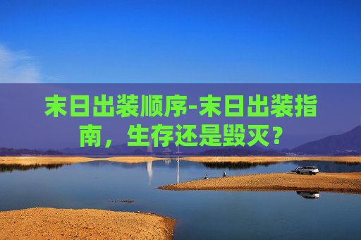 末日出装顺序-末日出装指南,生存还是毁灭? 末日出装顺序-末日出装指南,生存还是毁灭?