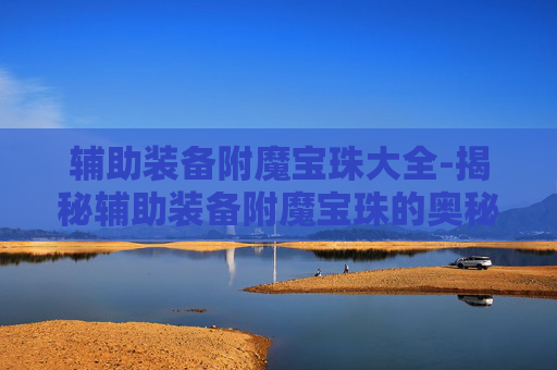 辅助装备附魔宝珠大全-揭秘辅助装备附魔宝珠的奥秘