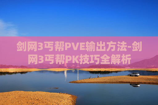 剑网3丐帮PVE输出方法-剑网3丐帮PK技巧全解析
