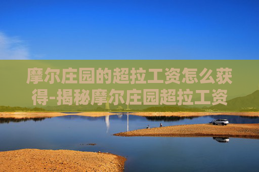 摩尔庄园的超拉工资怎么获得-揭秘摩尔庄园超拉工资的获取之道