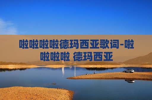 啦啦啦啦德玛西亚歌词-啦啦啦啦 德玛西亚 啦啦啦啦德玛西亚歌词-啦啦啦啦 德玛西亚