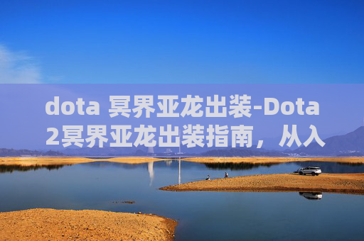 dota 冥界亚龙出装-Dota 2冥界亚龙出装指南，从入门到精通