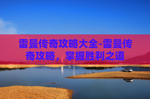 雷曼传奇攻略大全-雷曼传奇攻略，掌握胜利之道