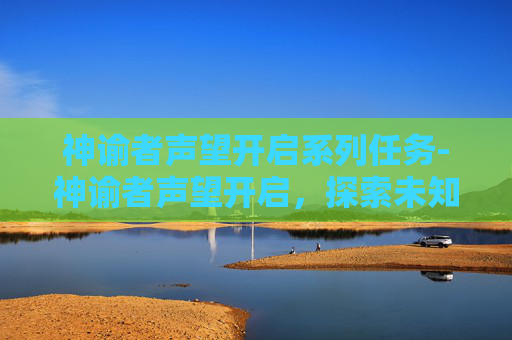 神谕者声望开启系列任务-神谕者声望开启，探索未知的旅程