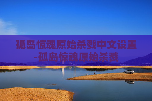 孤岛惊魂原始杀戮中文设置-孤岛惊魂原始杀戮