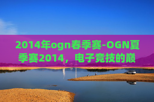 2014年ogn春季赛-OGN夏季赛2014,电子竞技的巅峰之战 2014年ogn春季赛-OGN夏季赛2014,电子竞技的巅峰之战