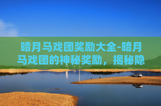 暗月马戏团奖励大全-暗月马戏团的神秘奖励，揭秘隐藏在黑暗中的宝藏