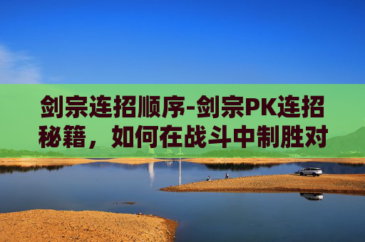 剑宗连招顺序-剑宗PK连招秘籍，如何在战斗中制胜对手