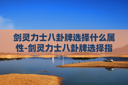 剑灵力士八卦牌选择什么属性-剑灵力士八卦牌选择指南