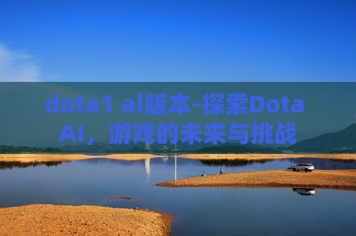 dota1 ai版本-探索Dota AI,游戏的未来与挑战 dota1 ai版本-探索Dota AI,游戏的未来与挑战