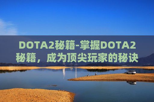 DOTA2秘籍-掌握DOTA2秘籍,成为顶尖玩家的秘诀 DOTA2秘籍-掌握DOTA2秘籍,成为顶尖玩家的秘诀