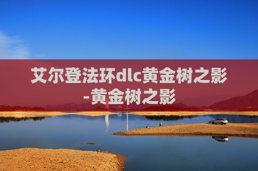 艾尔登法环dlc黄金树之影-黄金树之影