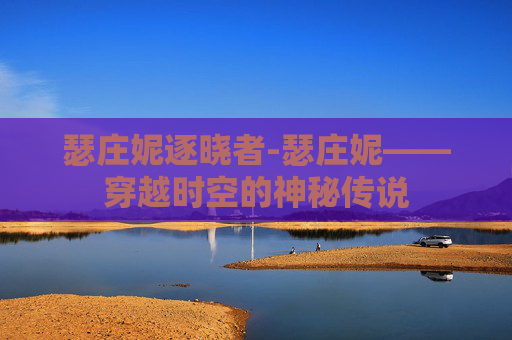 瑟庄妮逐晓者-瑟庄妮——穿越时空的神秘传说 瑟庄妮逐晓者-瑟庄妮——穿越时空的神秘传说