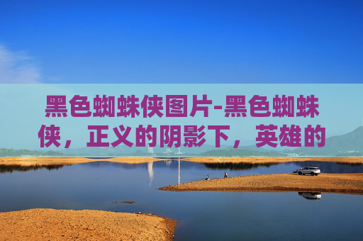 黑色蜘蛛侠图片-黑色蜘蛛侠,正义的阴影下,英雄的双面