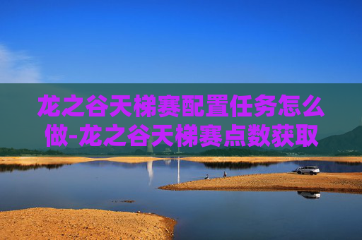 龙之谷天梯赛配置任务怎么做-龙之谷天梯赛点数获取全攻略