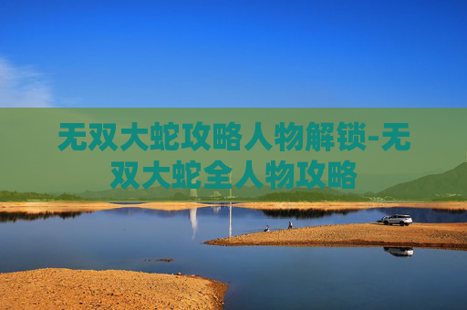 无双大蛇攻略人物解锁-无双大蛇全人物攻略 无双大蛇攻略人物解锁-无双大蛇全人物攻略