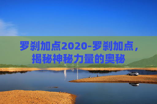 罗刹加点2020-罗刹加点，揭秘神秘力量的奥秘