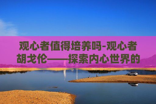 观心者值得培养吗-观心者胡戈伦——探索内心世界的奥秘