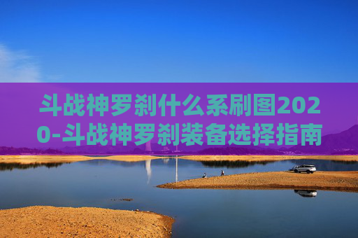 斗战神罗刹什么系刷图2020-斗战神罗刹装备选择指南