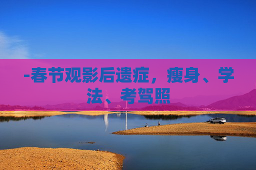 -春节观影后遗症,瘦身、学法、考驾照 -春节观影后遗症,瘦身、学法、考驾照