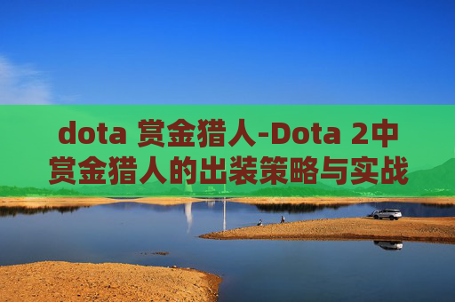 dota 赏金猎人-Dota 2中赏金猎人的出装策略与实战技巧