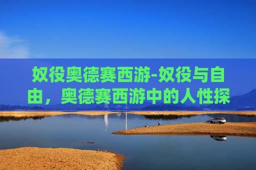 奴役奥德赛西游-奴役与自由，奥德赛西游中的人性探索