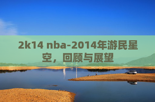 2k14 nba-2014年游民星空，回顾与展望