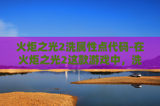 火炬之光2洗属性点代码-在火炬之光2这款游戏中,洗属性点是玩家提升角色能力的重要手段之一。通过合理分配和使用属性点,玩家可以打造出符合自己游戏风格的角色。本文将详细介绍如何在游戏中洗属性点,以及一些实用的技巧和建议 火炬之光2洗属性点代码-在火炬之光2这款游戏中,洗属性点是玩家提升角色能力的重要手段之一。通过合理分配和使用属性点,玩家可以打造出符合自己游戏风格的角色。本文将详细介绍如何在游戏中洗属性点,以及一些实用的技巧和建议