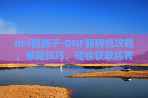 dnf翻牌子-DNF翻牌机攻略,掌握技巧,轻松获取稀有装备 dnf翻牌子-DNF翻牌机攻略,掌握技巧,轻松获取稀有装备