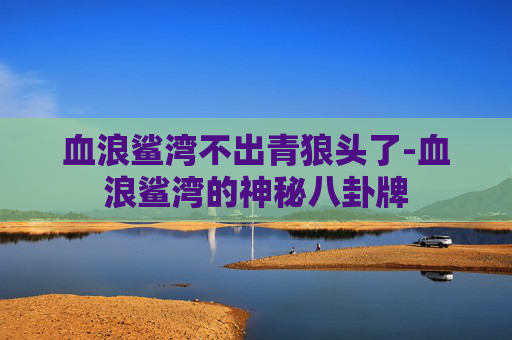 血浪鲨湾不出青狼头了-血浪鲨湾的神秘八卦牌